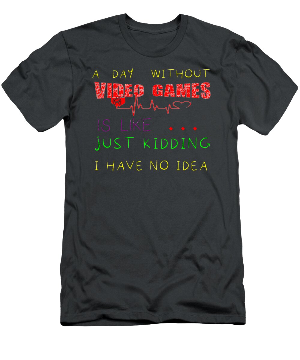 4 a Day Without Video Games Is Like Just Kidding I Phillips Thomas T-Shirt