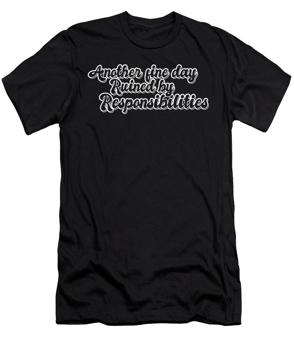 Another Fine Day Ruined By Responsibility Funny Adulting Maximus Designs T-Shirt