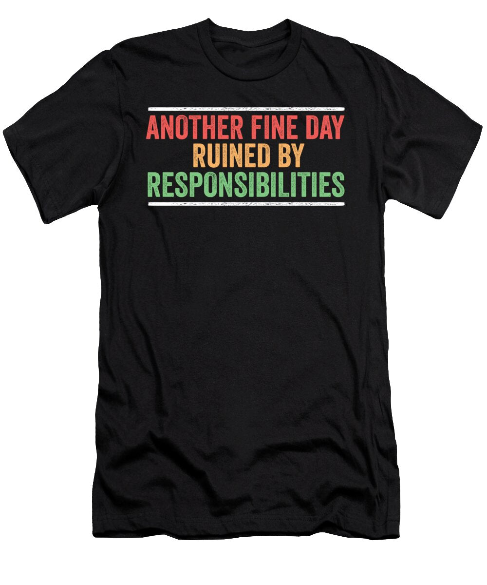 Another Fine Day Ruined By Responsibility Sarcasm Adult Joke Maximus Designs T-Shirt