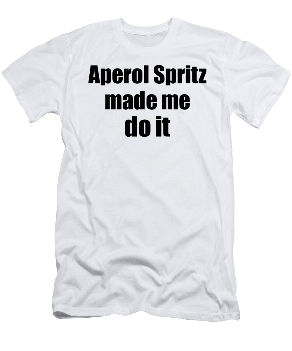 Aperol Spritz Made Me Do It Funny Drink Lover Gift Funny Gift Ideas T-Shirt
