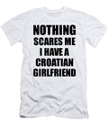 Croatian Girlfriend Funny Valentine Gift for Bf My Boyfriend Him Croatia Gf Gag Nothing Scares Me Funny Gift Ideas T-Shirt