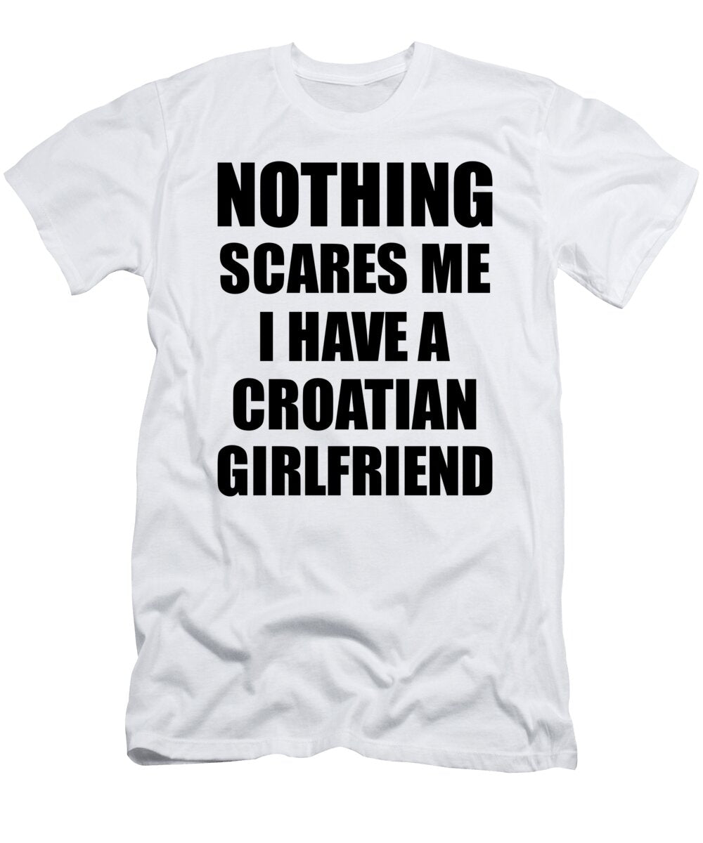 Croatian Girlfriend Funny Valentine Gift for Bf My Boyfriend Him Croatia Gf Gag Nothing Scares Me Funny Gift Ideas T-Shirt
