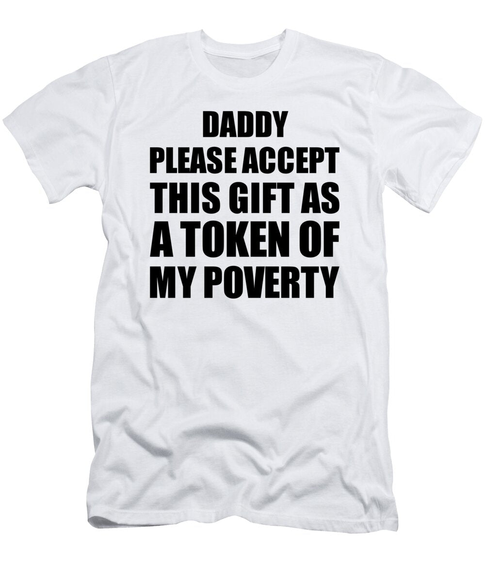 Daddy Please Accept This Gift As Token of My Poverty Funny Present Hilarious Quote Pun Gag Joke Funnygiftscreation T-Shirt