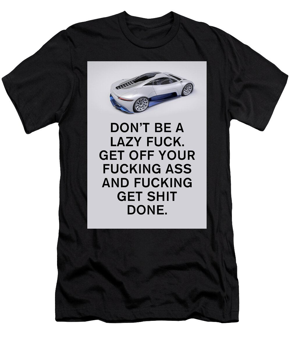 Don T Be a Lazy Fuck Get Off Your Fucking Ass and Fukcing Get Shit Done Leith Huber T-Shirt