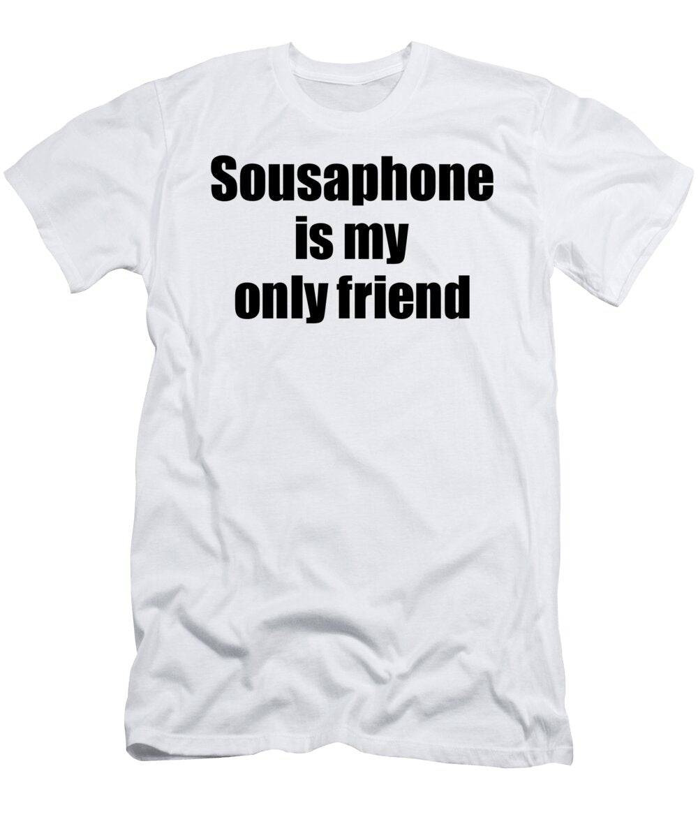 Funny Sousaphone Is My Only Friend Quote Musician Gift for Instrument Player Pun Funny Gift Ideas T-Shirt