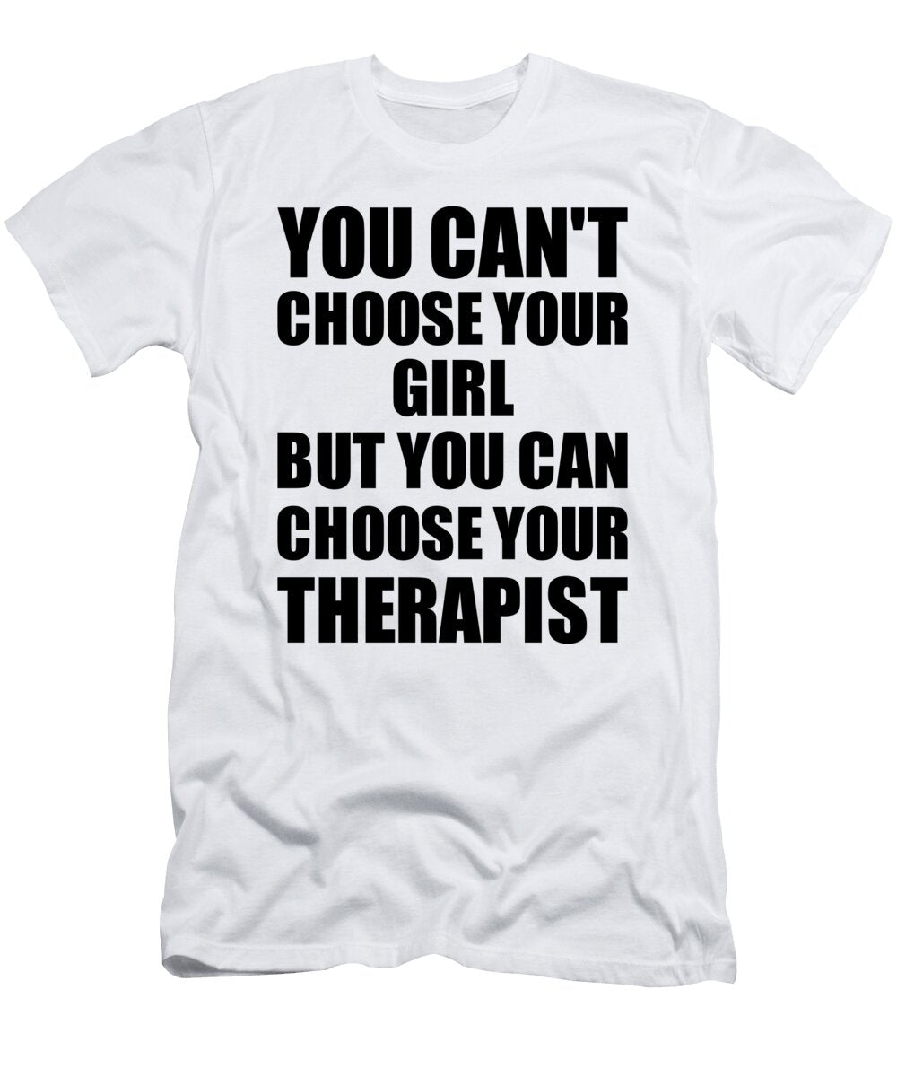Girl You Cant Choose Your Girl But Therapist Funny Gift Idea Hilarious Witty Gag Joke Funnygiftscreation T-Shirt
