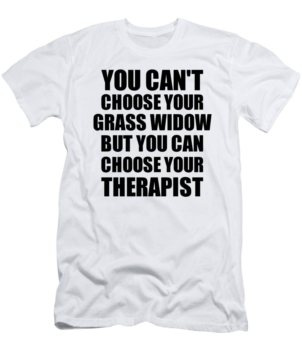 Grass Widow You Cant Choose Your Grass Widow But Therapist Funny Gift Idea Hilarious Witty Gag Joke Funnygiftscreation T-Shirt