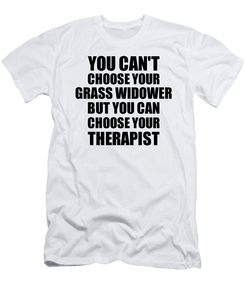 Grass Widower You Cant Choose Your Grass Widower But Therapist Funny Gift Idea Hilarious Witty Gag Joke Funnygiftscreation T-Shirt