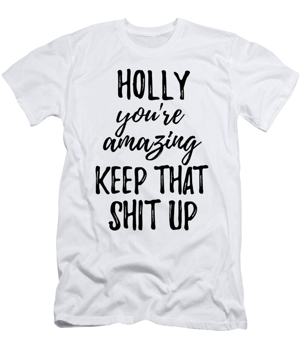 Holly Youre Amazing Keep That Shit Up Funny Gift Ideas T-Shirt