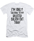 I Am Only Talking to My Diluted Calico Cat Today Funny Gift Ideas T-Shirt