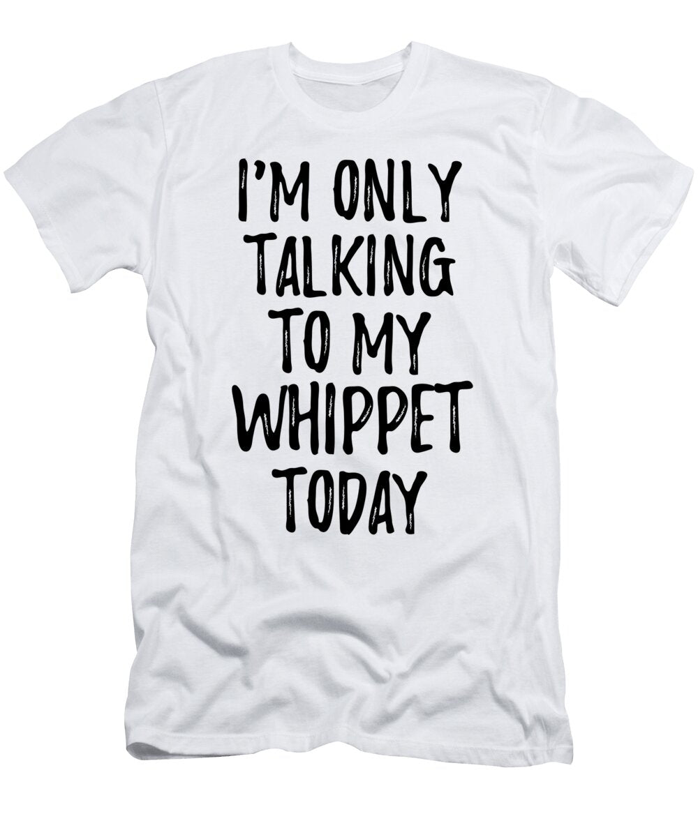 I Am Only Talking to My Whippet Today Funny Gift Ideas T-Shirt