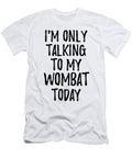 I Am Only Talking to My Wombat Today Funny Gift Ideas T-Shirt