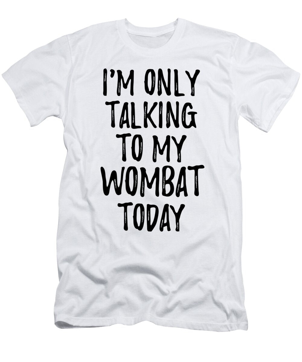 I Am Only Talking to My Wombat Today Funny Gift Ideas T-Shirt
