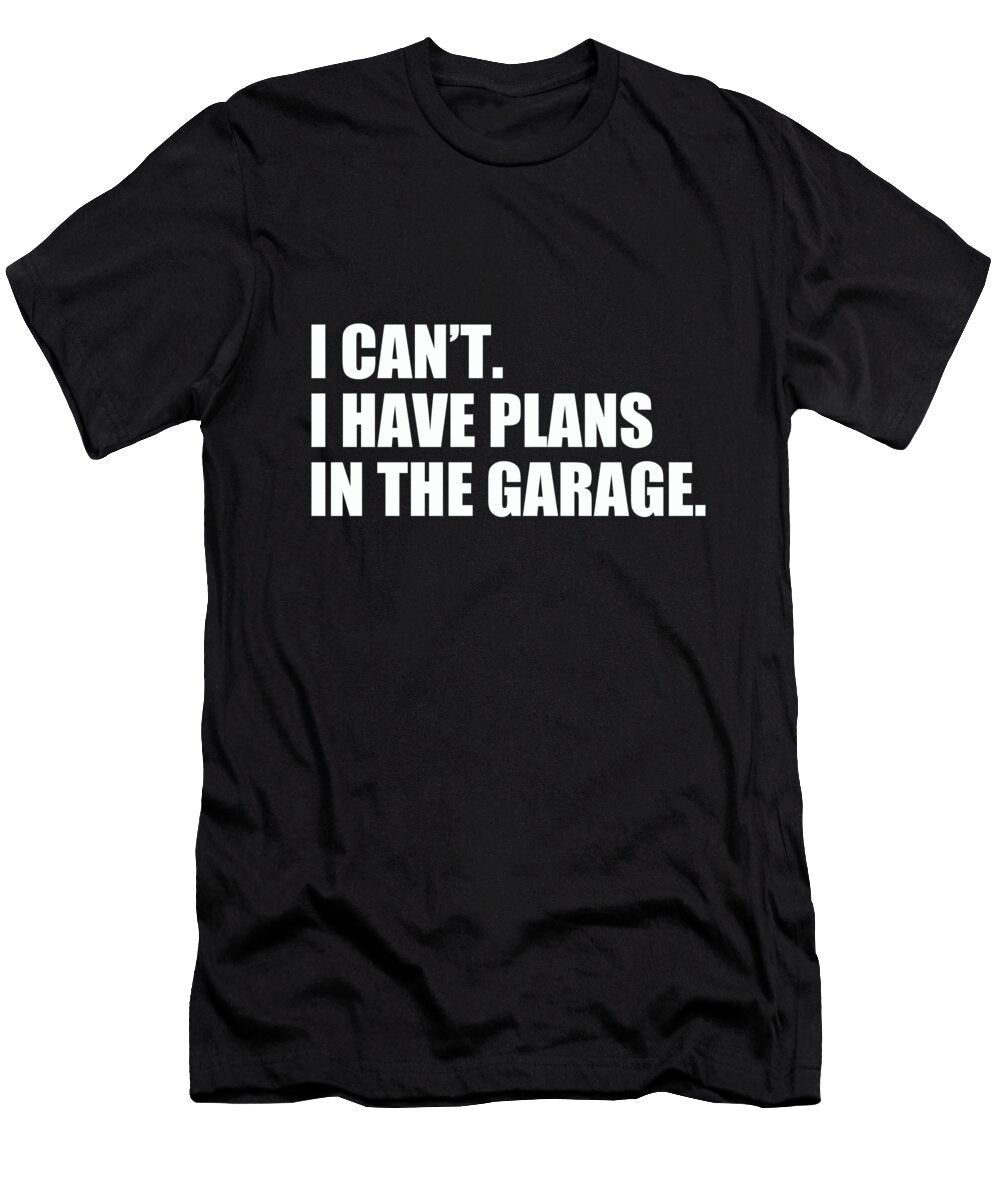 I Cant I Have Plans in the Garage Funny Garage Car Gift Tony Rubino T-Shirt