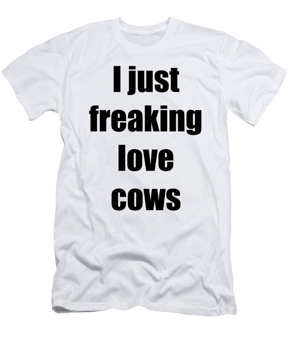 I Just Freaking Love Cows Coffee Funny Gift Idea Funny Gift Ideas T-Shirt