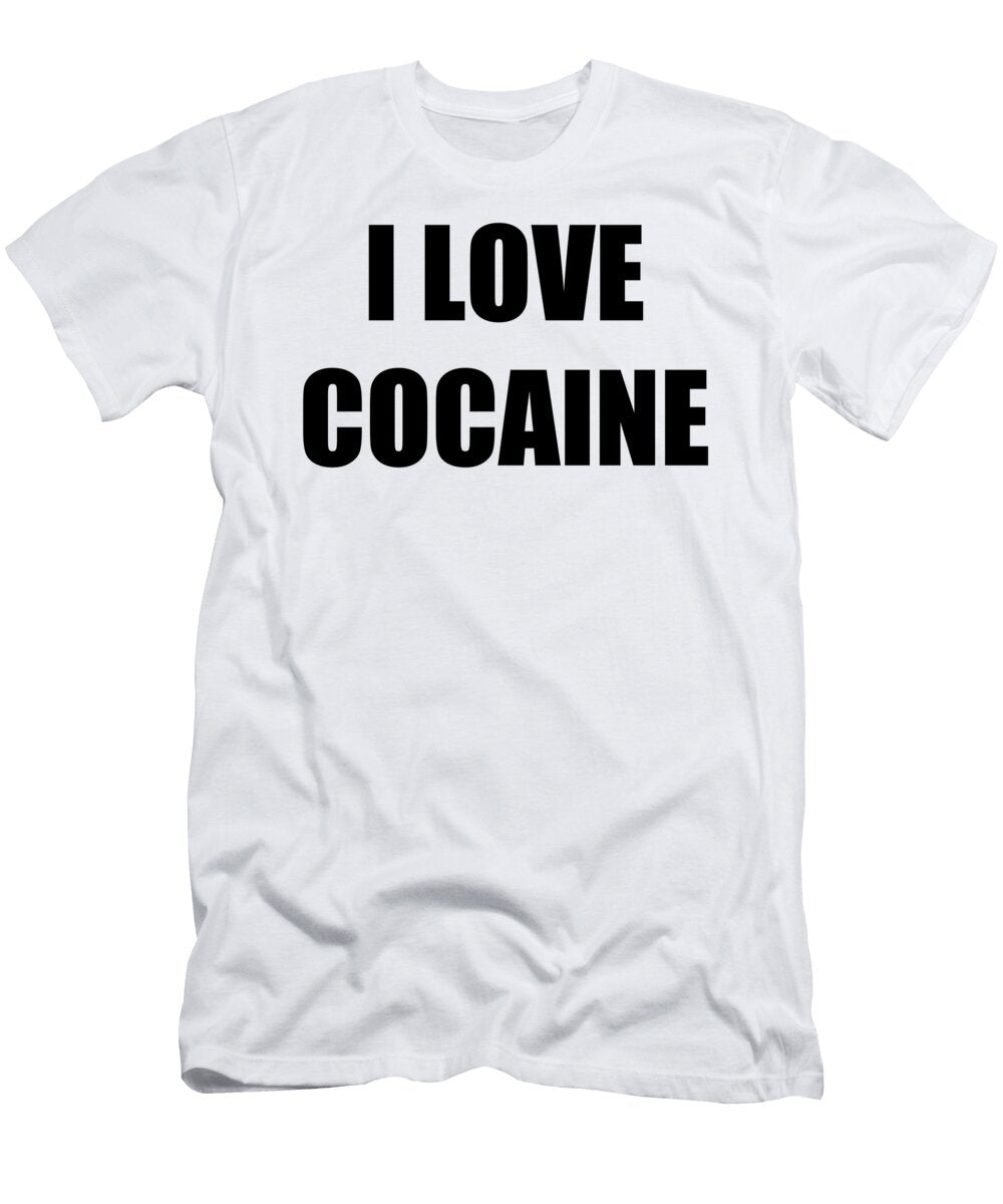 I Love Cocaine Funny Gift Idea Funny Gift Ideas T-Shirt