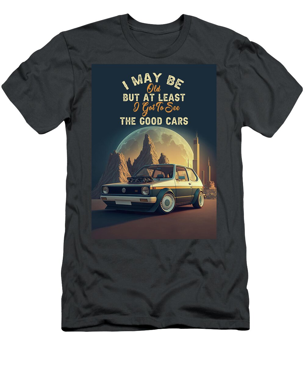 I May Be Old But At Least I Got to See the Good Cars Leith Huber T-Shirt