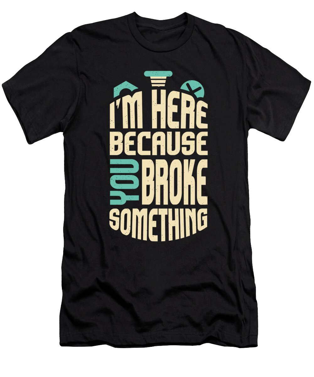 Im Here Because You Broke Something Funny Handyman Maximus Designs T-Shirt