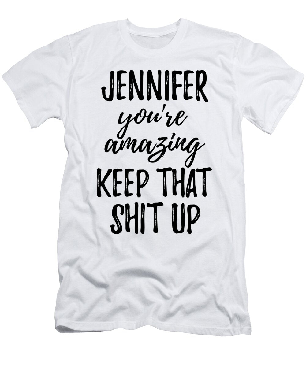 Jennifer Youre Amazing Keep That Shit Up Funny Gift Ideas T-Shirt