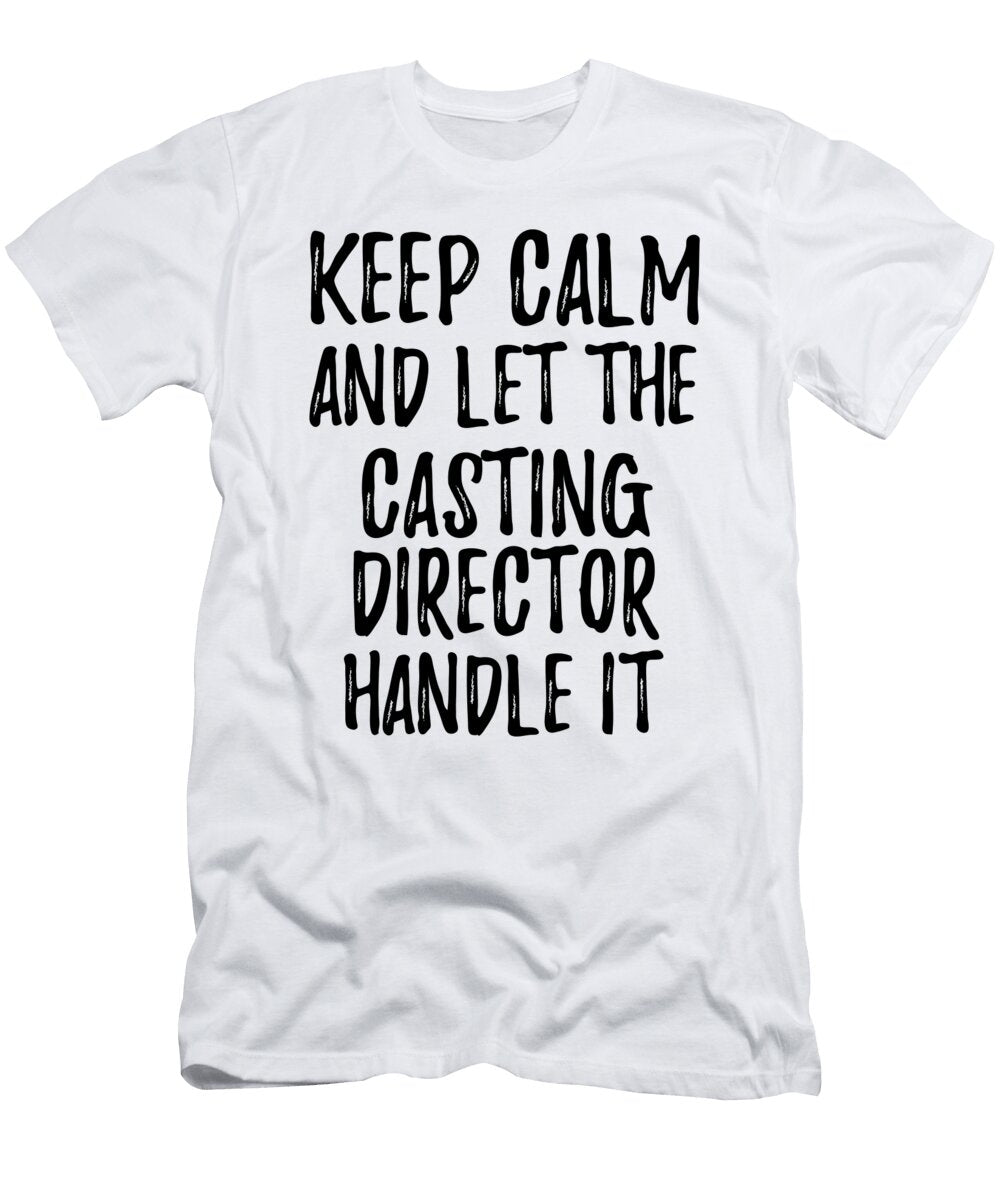 Keep Calm and Let the Casting Director Handle It Funny Gift Ideas T-Shirt