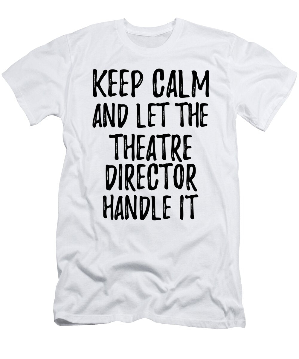 Keep Calm and Let the Theatre Director Handle It Funny Gift Ideas T-Shirt
