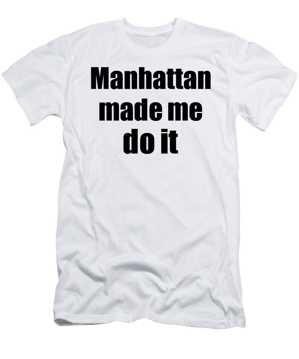 Manhattan Made Me Do It Funny Drink Lover Gift Funny Gift Ideas T-Shirt