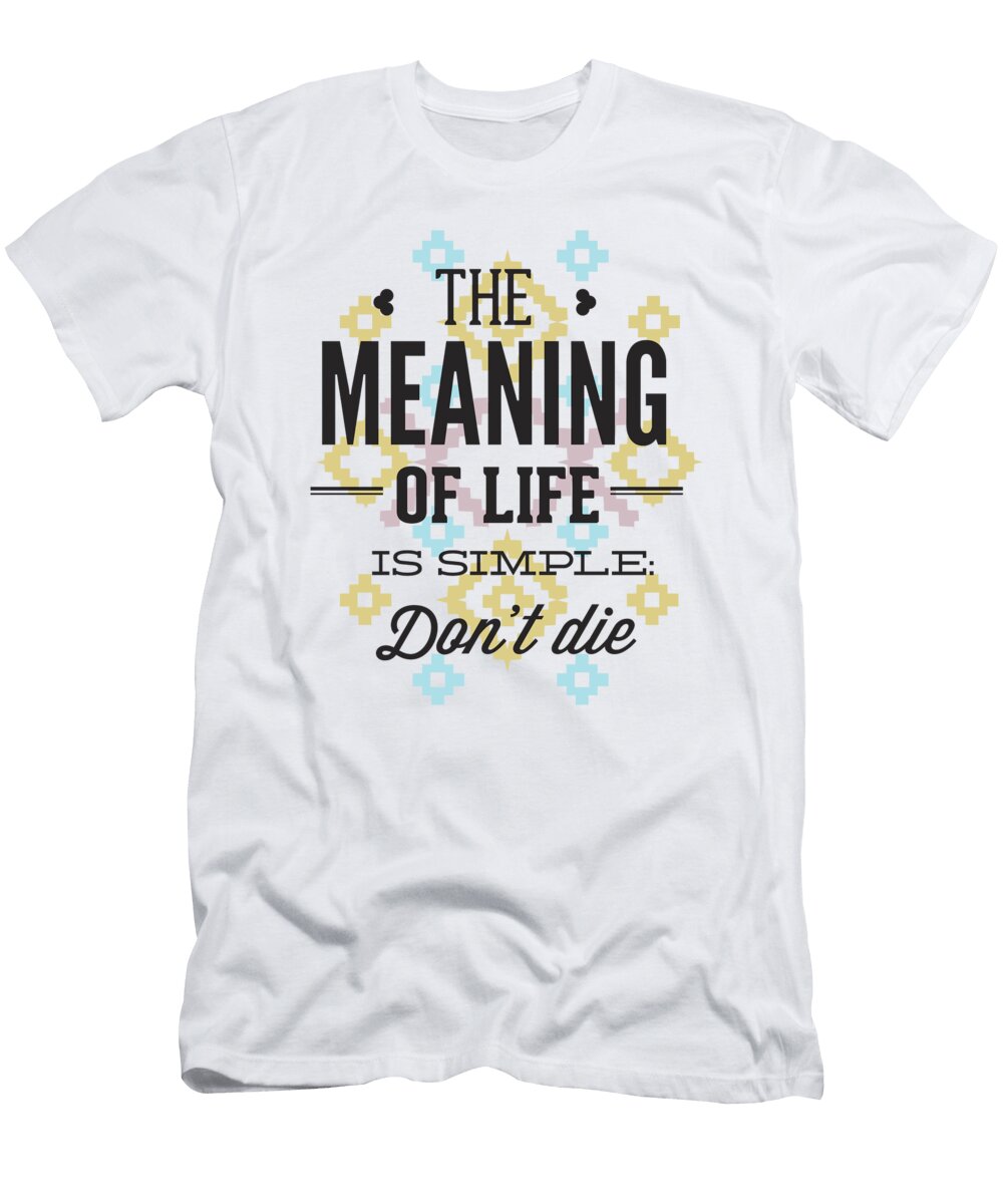 Meaning of Life Is Simple Dont Lie Gift Idea Funny Quote Saying Pun Gag Funny Gift Ideas T-Shirt