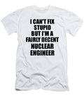 Nuclear Engineer I Cant Fix Stupid Funny Coworker Gift Funny Gift Ideas T-Shirt