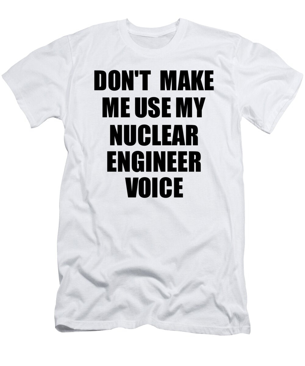 Nuclear Engineer Voice Gift for Coworkers Funny Present Idea Funny Gift Ideas T-Shirt