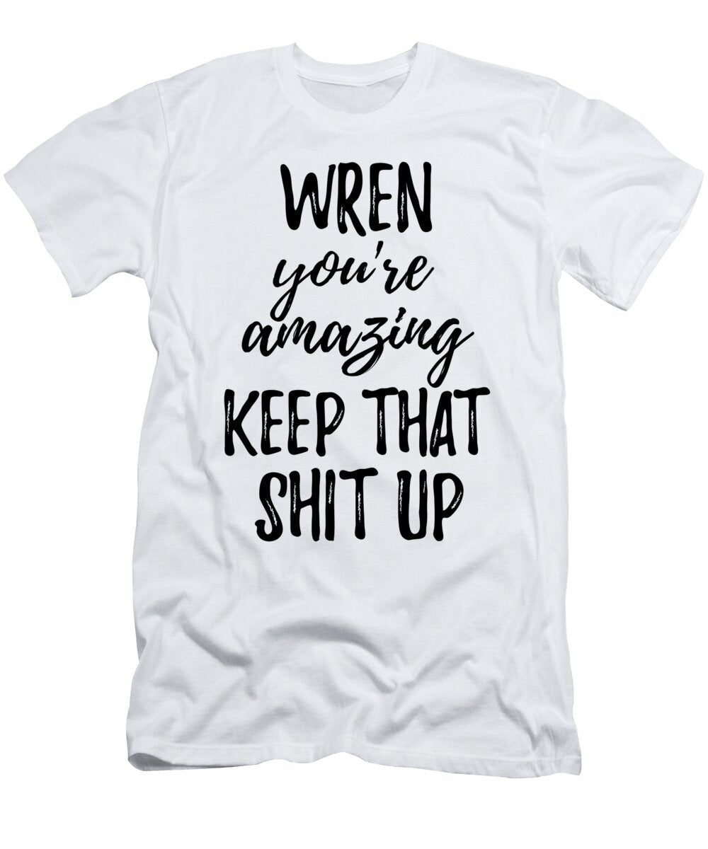 Wren Youre Amazing Keep That Shit Up Funny Gift Ideas T-Shirt
