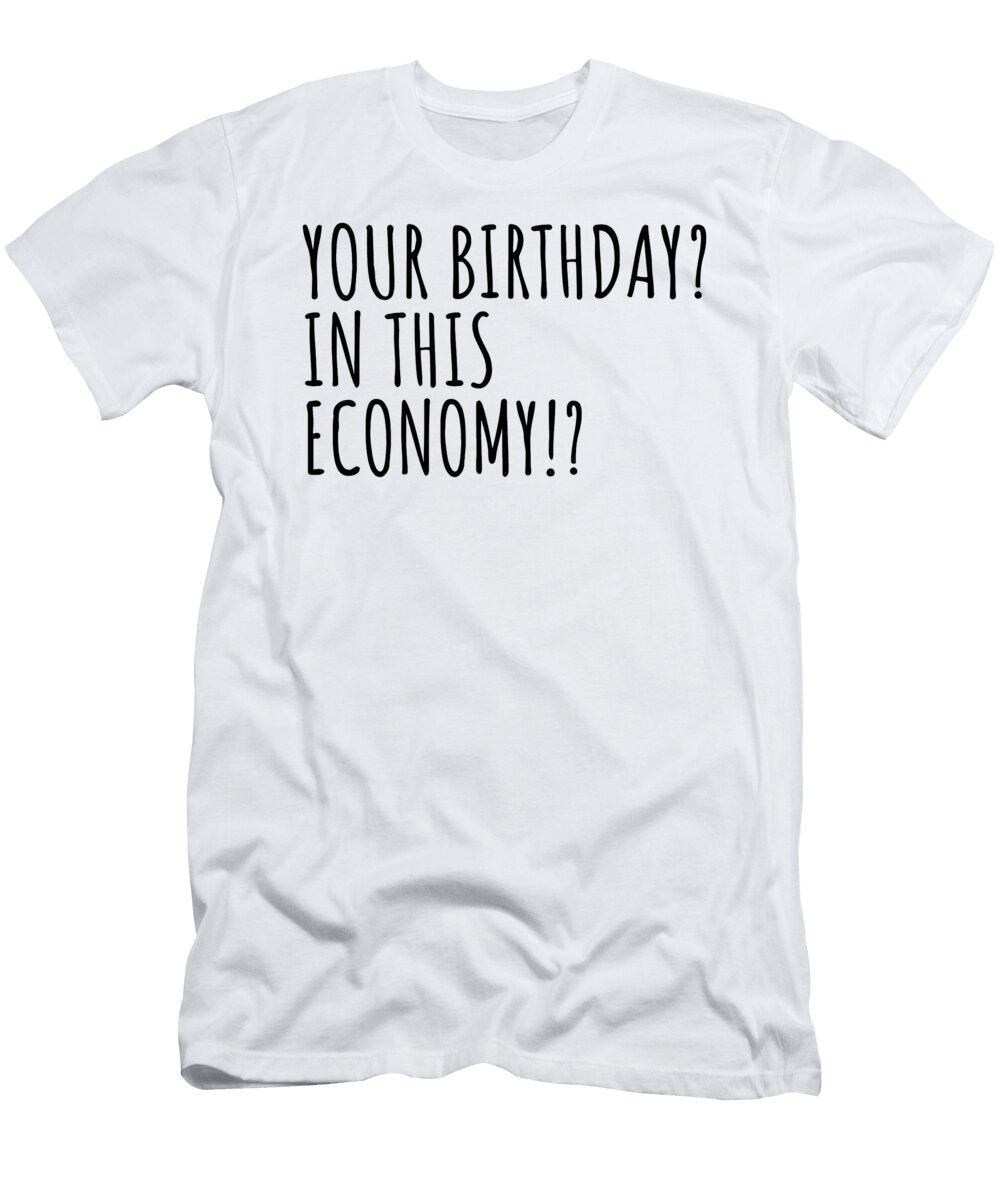 Your Birthday in This Economy Funny Pandemic Quarantine Self Isolation Gift Funny Gift Ideas T-Shirt